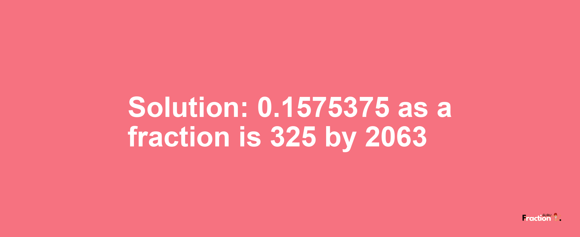 Solution:0.1575375 as a fraction is 325/2063